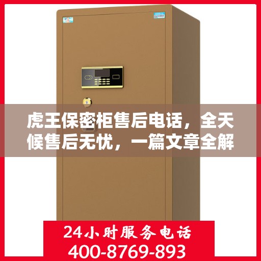 虎王保密柜售后电话，全天候售后无忧，一篇文章全解读