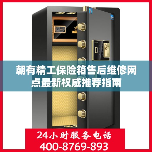 朝有精工保险箱售后维修网点最新权威推荐指南