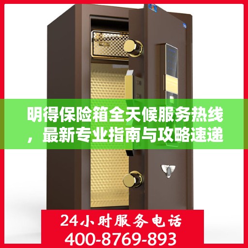 明得保险箱全天候服务热线，最新专业指南与攻略速递