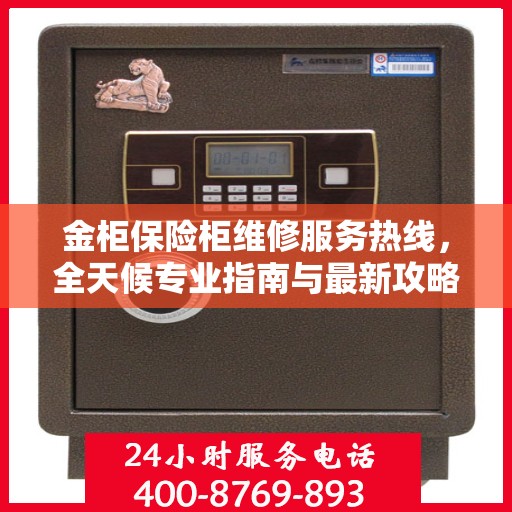 金柜保险柜维修服务热线，全天候专业指南与最新攻略