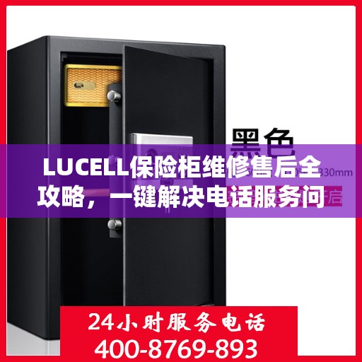 LUCELL保险柜维修售后全攻略，一键解决电话服务问题