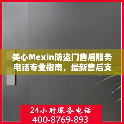美心Mexin防盗门售后服务电话专业指南，最新售后支持攻略与联系方式揭秘