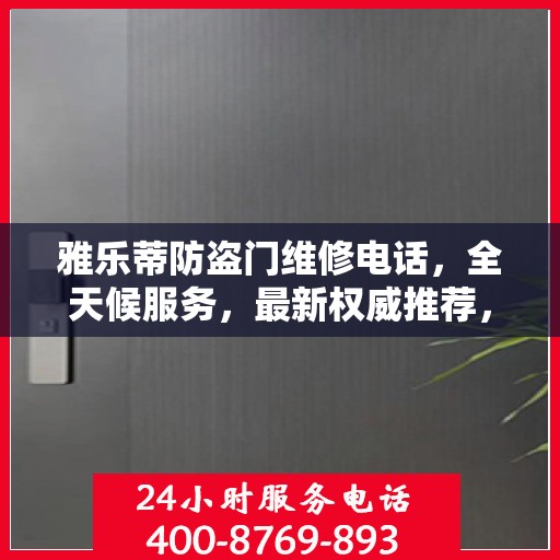 雅乐蒂防盗门维修电话，全天候服务，最新权威推荐，快速响应维修需求