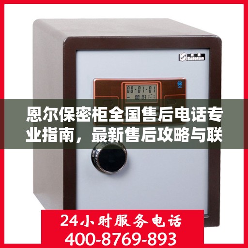 恩尔保密柜全国售后电话专业指南，最新售后攻略与联系方式