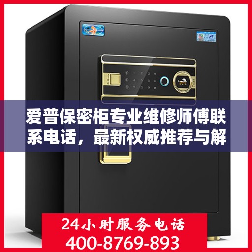 爱普保密柜专业维修师傅联系电话，最新权威推荐与解决方案