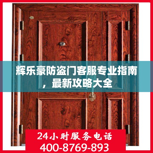 辉乐豪防盗门客服专业指南，最新攻略大全