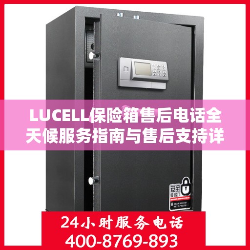 LUCELL保险箱售后电话全天候服务指南与售后支持详解