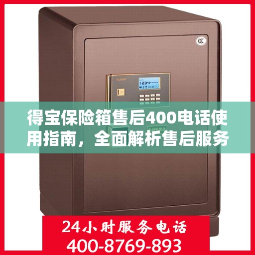 得宝保险箱售后400电话使用指南，全面解析售后服务的详细攻略