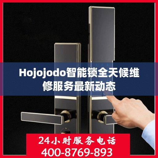 Hojojodo智能锁全天候维修服务最新动态