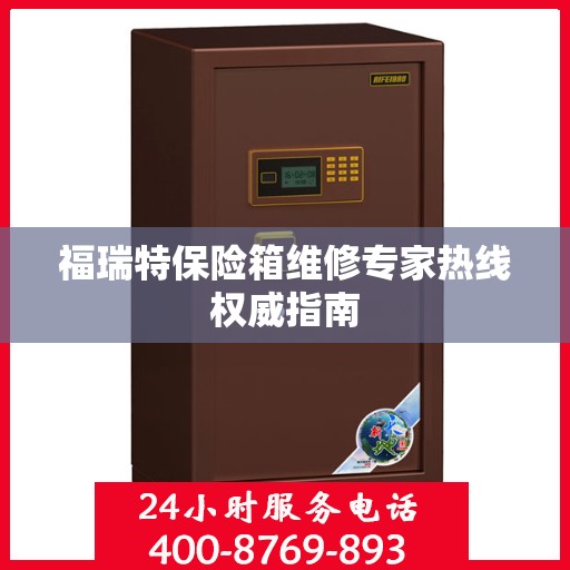 福瑞特保险箱维修专家热线权威指南