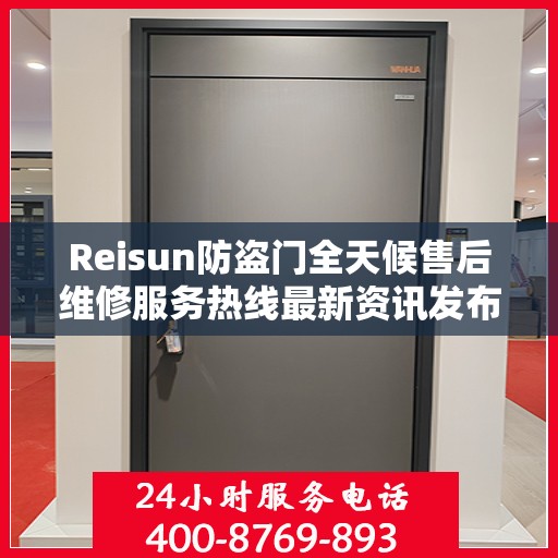 Reisun防盗门全天候售后维修服务热线最新资讯发布
