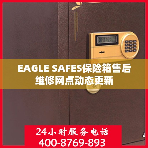 EAGLE SAFES保险箱售后维修网点动态更新