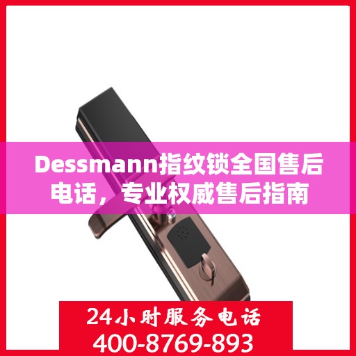 Dessmann指纹锁全国售后电话，专业权威售后指南
