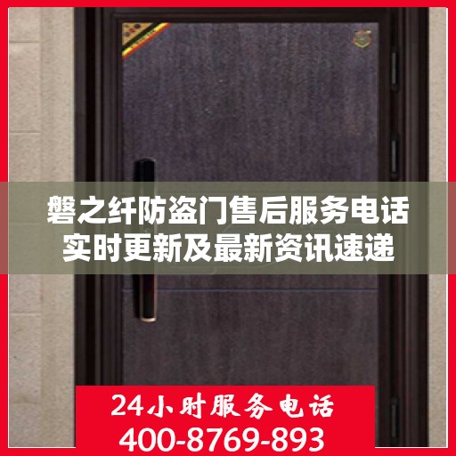 磐之纤防盗门售后服务电话实时更新及最新资讯速递