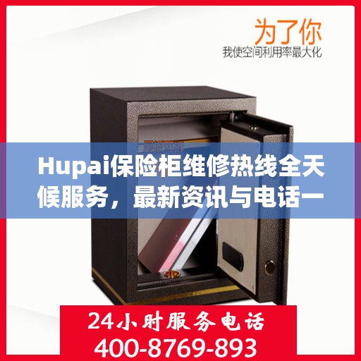 Hupai保险柜维修热线全天候服务，最新资讯与电话一览
