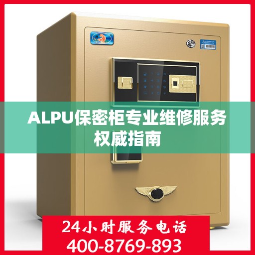 ALPU保密柜专业维修服务权威指南
