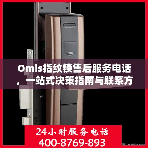 Omis指纹锁售后服务电话，一站式决策指南与联系方式大全