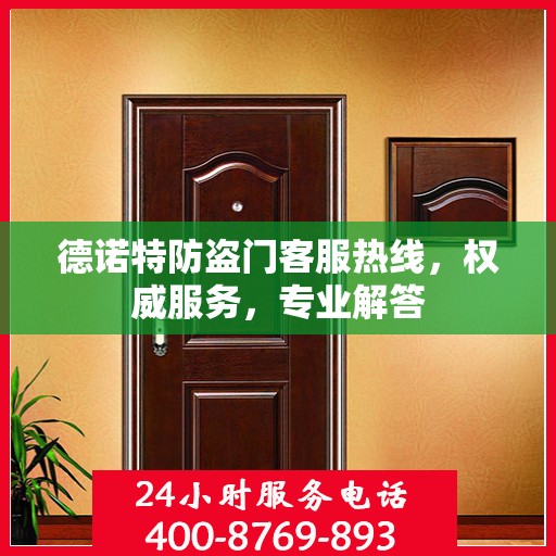 德诺特防盗门客服热线，权威服务，专业解答