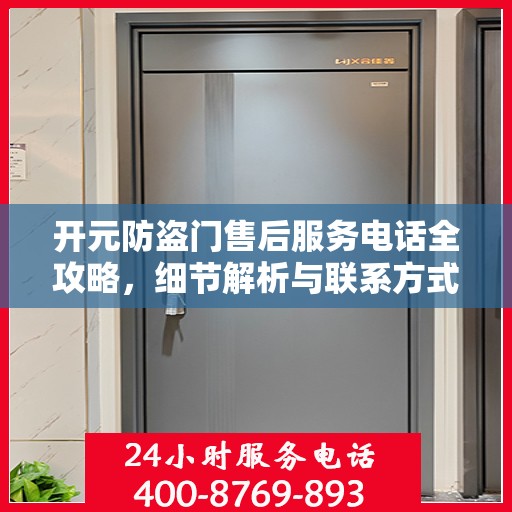 开元防盗门售后服务电话全攻略，细节解析与联系方式汇总