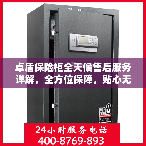 卓盾保险柜全天候售后服务详解，全方位保障，贴心无忧体验