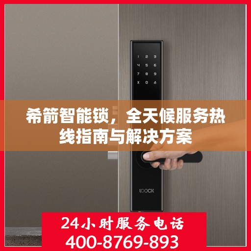 希箭智能锁，全天候服务热线指南与解决方案