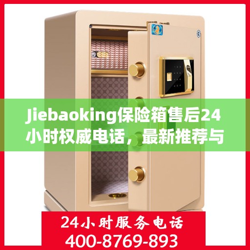 Jiebaoking保险箱售后24小时权威电话，最新推荐与快速响应服务