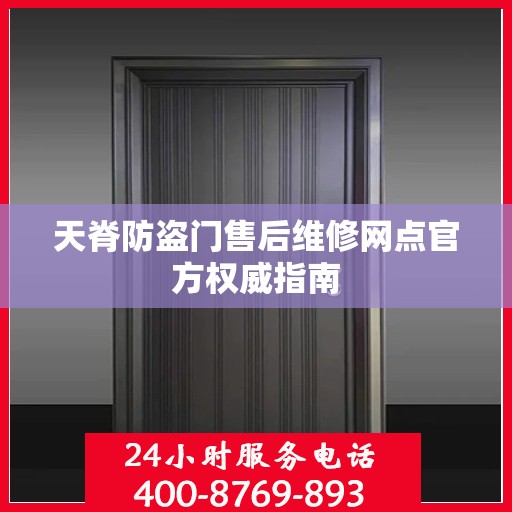 天脊防盗门售后维修网点官方权威指南