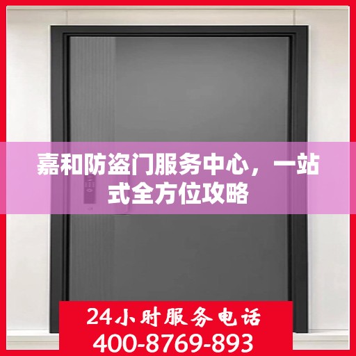 嘉和防盗门服务中心，一站式全方位攻略
