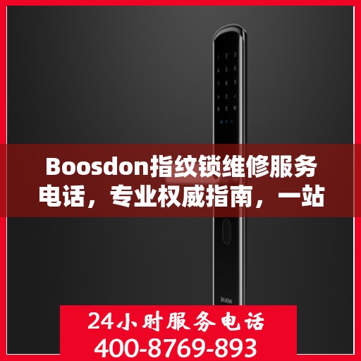 Boosdon指纹锁维修服务电话，专业权威指南，一站式解决您的维修需求