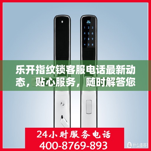 乐开指纹锁客服电话最新动态，贴心服务，随时解答您的疑问