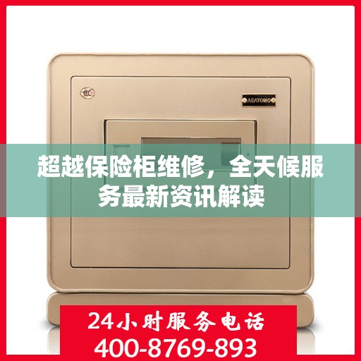 超越保险柜维修，全天候服务最新资讯解读
