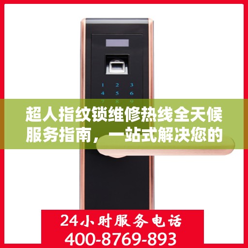 超人指纹锁维修热线全天候服务指南，一站式解决您的锁事困扰