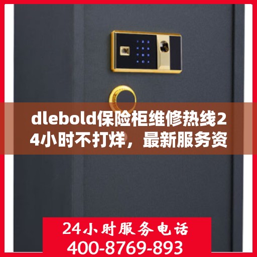 dlebold保险柜维修热线24小时不打烊，最新服务资讯一网打尽