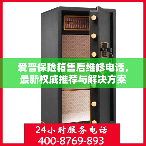 爱普保险箱售后维修电话，最新权威推荐与解决方案