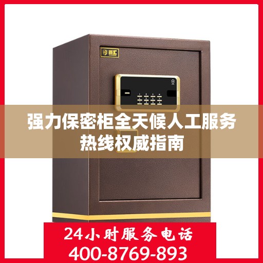 强力保密柜全天候人工服务热线权威指南