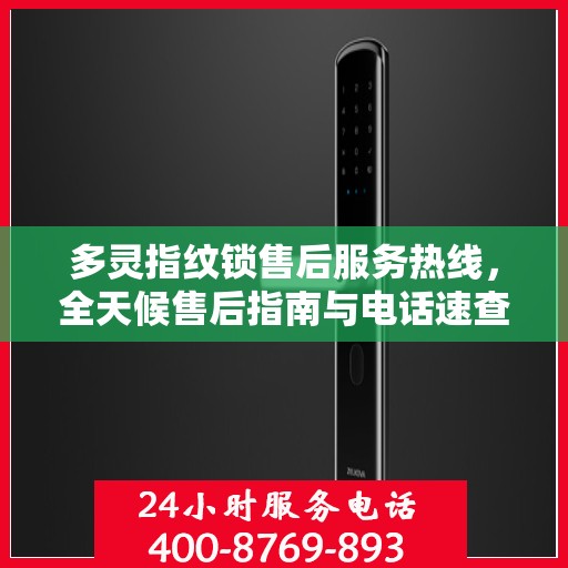 多灵指纹锁售后服务热线，全天候售后指南与电话速查