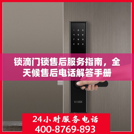 锁滴门锁售后服务指南，全天候售后电话解答手册
