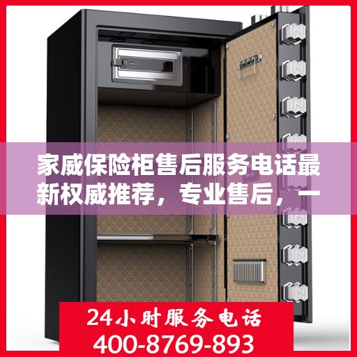 家威保险柜售后服务电话最新权威推荐，专业售后，一键解决您的需求。