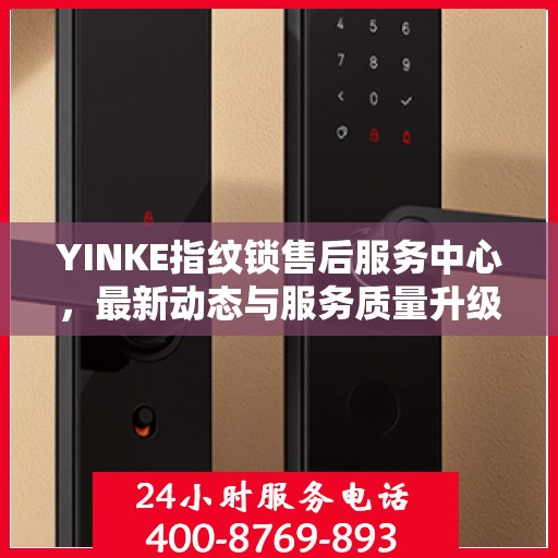 YINKE指纹锁售后服务中心，最新动态与服务质量升级报告