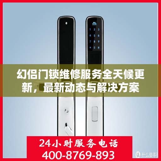 幻侣门锁维修服务全天候更新，最新动态与解决方案