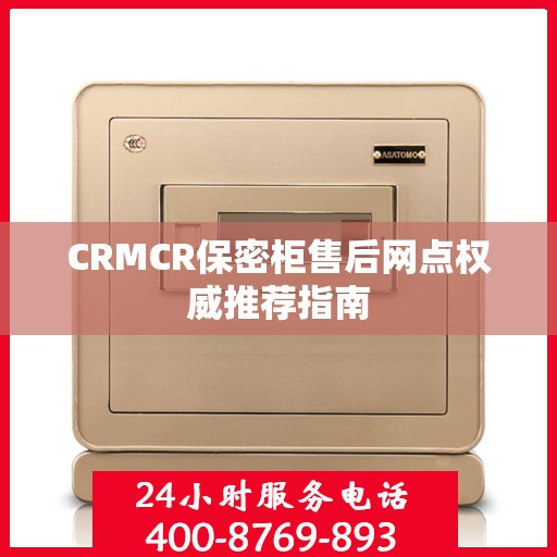 CRMCR保密柜售后网点权威推荐指南