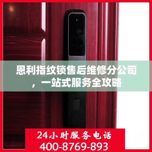 恩利指纹锁售后维修分公司，一站式服务全攻略