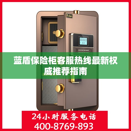 蓝盾保险柜客服热线最新权威推荐指南