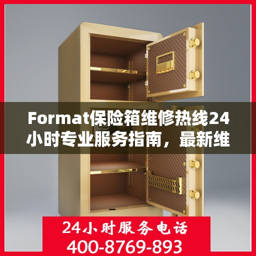 Format保险箱维修热线24小时专业服务指南，最新维修攻略与电话大全
