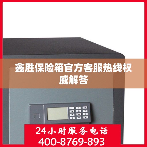 鑫胜保险箱官方客服热线权威解答