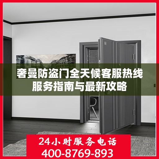 奢曼防盗门全天候客服热线服务指南与最新攻略