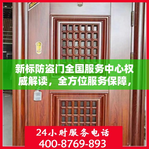 新标防盗门全国服务中心权威解读，全方位服务保障，为您的安全保驾护航