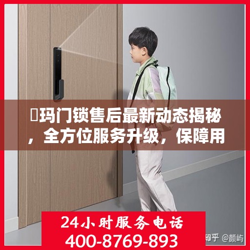 玥玛门锁售后最新动态揭秘，全方位服务升级，保障用户安全权益