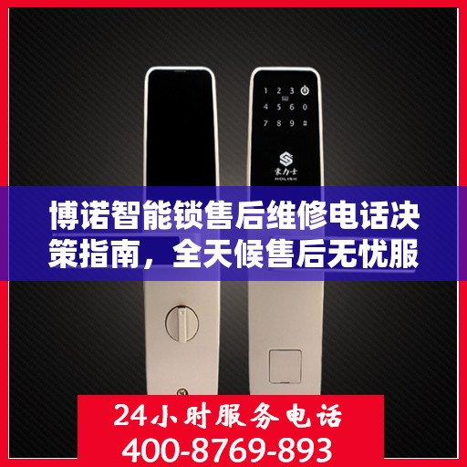 博诺智能锁售后维修电话决策指南，全天候售后无忧服务保障