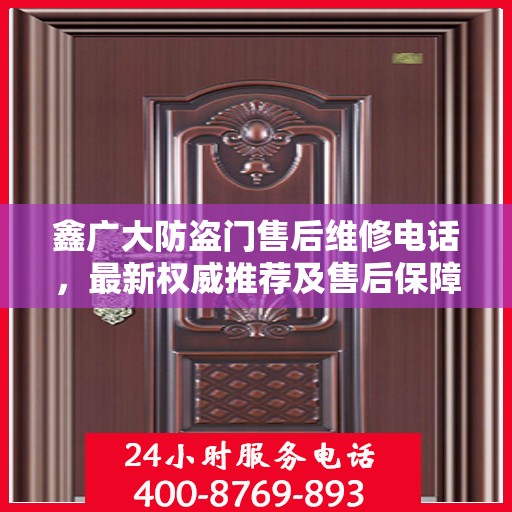 鑫广大防盗门售后维修电话，最新权威推荐及售后保障服务介绍
